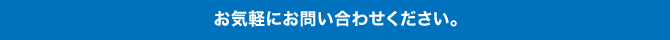 お気軽にお問い合わせください。